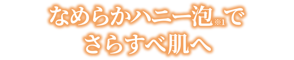 なめらかハニー泡でさらすべ肌へ