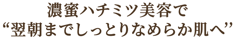 濃蜜ハチミツ美容で 翌朝までしっとりなめらか肌へ