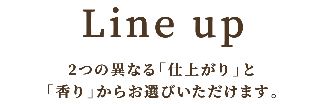 2つの異なる「仕上がり」と「香り」からお選びいただけます。