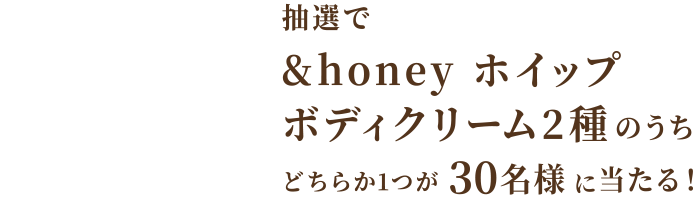 抽選で&honey ホイップボディクリーム2種のうち、どちらか1つが30名様に当たる！