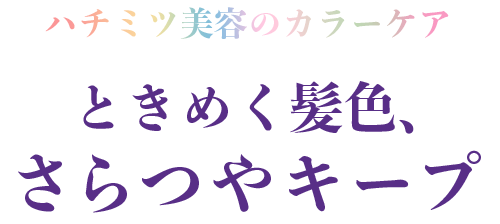 ハチミツ美容のカラーケア ときめく髪色、さらつやキープ