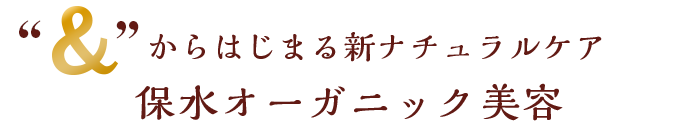 &からはじまる新ナチュラルケア 保水オーガニック美容