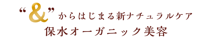 &からはじまる新ナチュラルケア 保水オーガニック美容