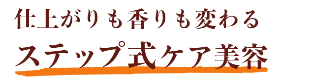 仕上がりも香りも変わるステップ式ケア美容