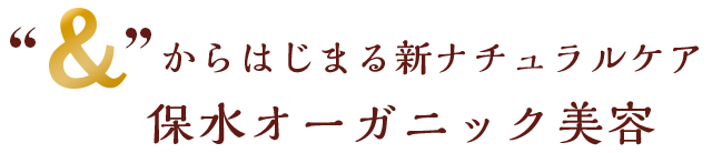 &から始まる新ナチュラルケア保水オーガニック美容