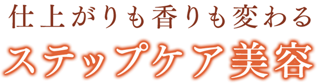 仕上がりも香りも変わるステップケア美容