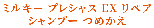 ミルキー プレシャス EX リペア シャンプー つめかえ