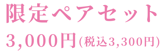 限定ペアセット 3,000円(税込3,300円)