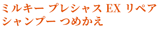 ミルキー プレシャス EX リペア シャンプー つめかえ