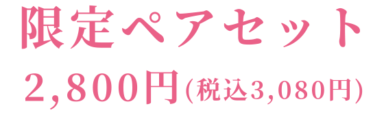 限定ペアセット 2,800円(税込3,080円)