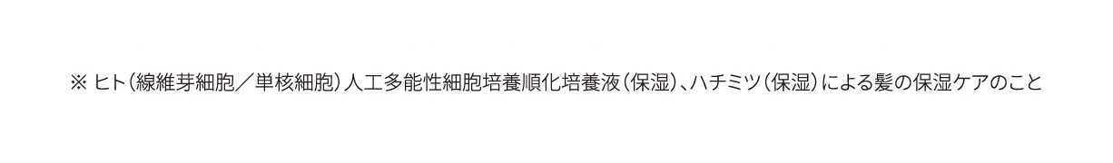 ※ ヒト（線維芽細胞／単核細胞）人工多能性細胞培養順化培養液（保湿）、ハチミツ（保湿）による髪の保湿ケアのこと